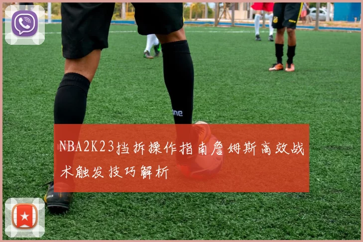 NBA2K23挡拆操作指南詹姆斯高效战术触发技巧解析