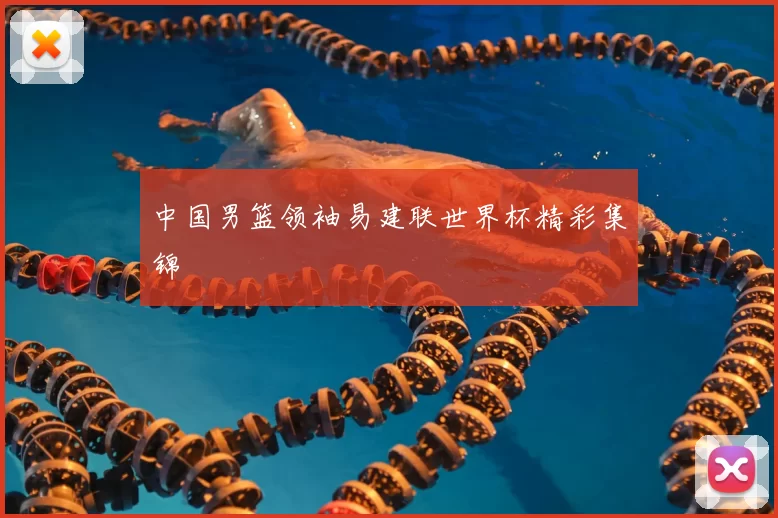 中国男篮领袖易建联世界杯精彩集锦