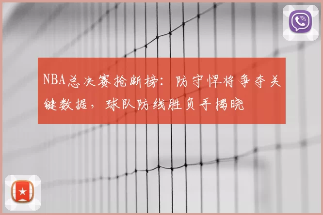 NBA总决赛抢断榜：防守悍将争夺关键数据，球队防线胜负手揭晓
