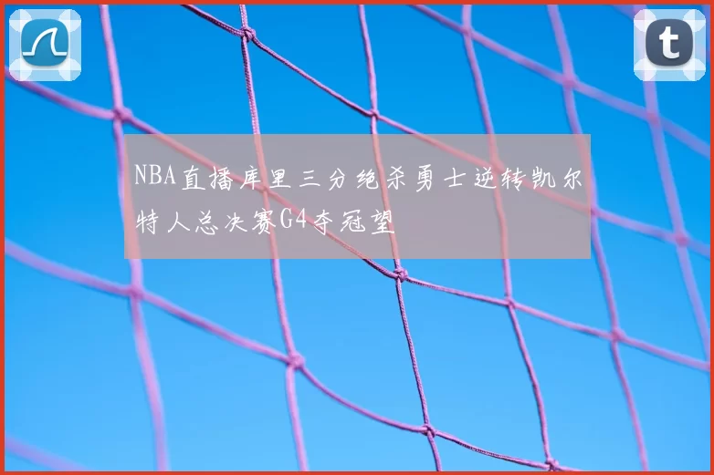 NBA直播库里三分绝杀勇士逆转凯尔特人总决赛G4夺冠望