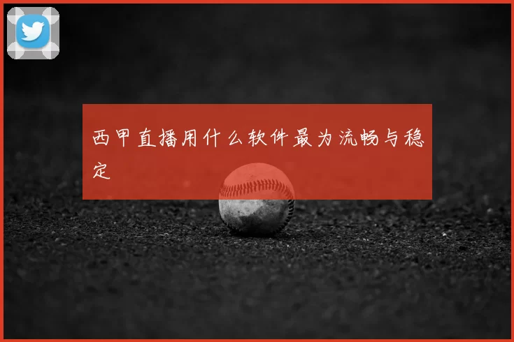 西甲直播用什么软件最为流畅与稳定