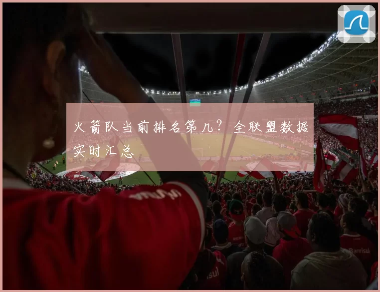 火箭队当前排名第几？全联盟数据实时汇总