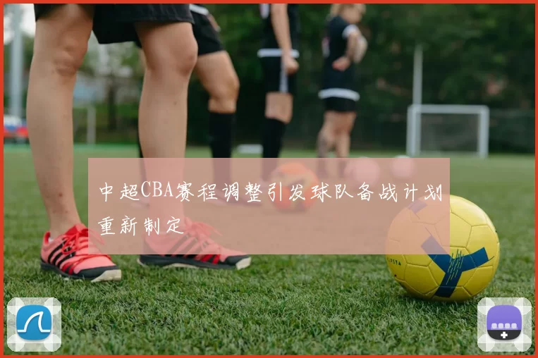 中超CBA赛程调整引发球队备战计划重新制定
