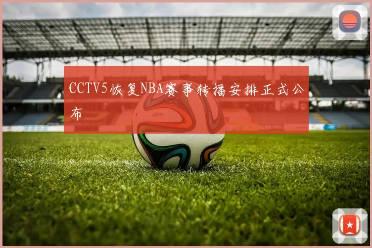 CCTV5恢复NBA赛事转播安排正式公布