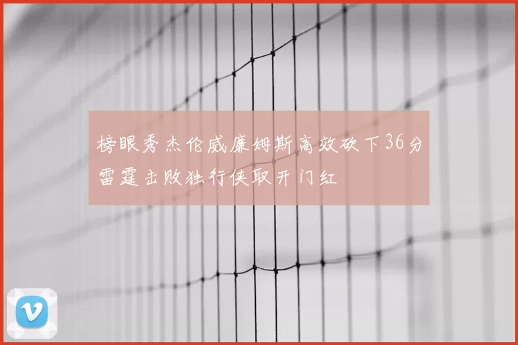 榜眼秀杰伦威廉姆斯高效砍下36分雷霆击败独行侠取开门红