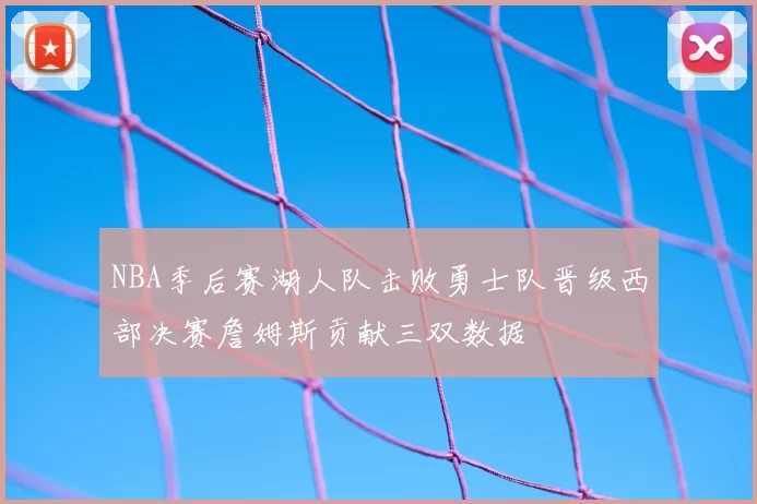 NBA季后赛湖人队击败勇士队晋级西部决赛詹姆斯贡献三双数据