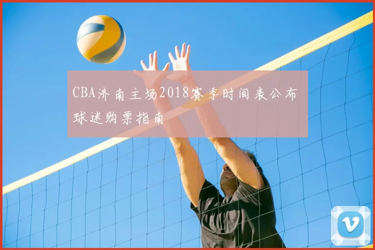 CBA济南主场2018赛季时间表公布 球迷购票指南