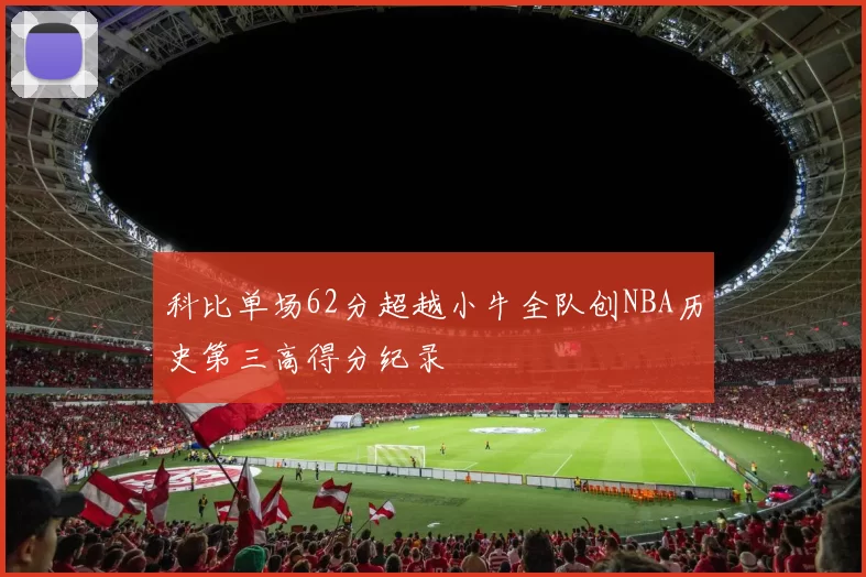 科比单场62分超越小牛全队创NBA历史第三高得分纪录