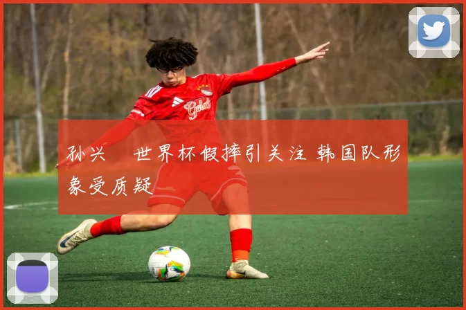 孙兴慜世界杯假摔引关注 韩国队形象受质疑