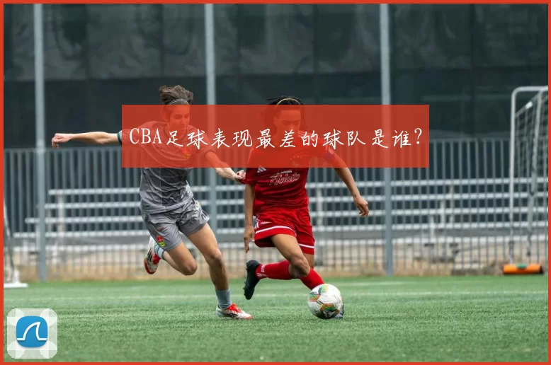 CBA足球表现最差的球队是谁？