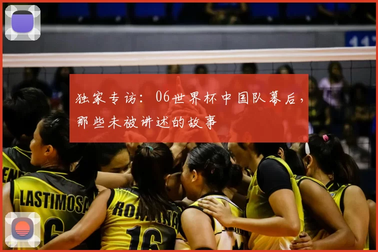 独家专访：06世界杯中国队幕后，那些未被讲述的故事