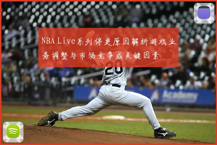 NBA Live系列停更原因解析游戏业务调整与市场竞争成关键因素