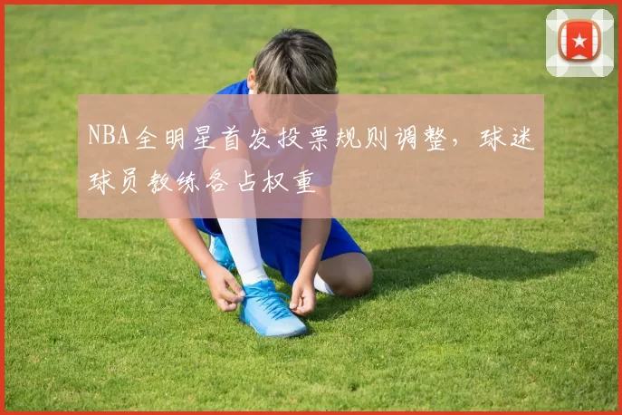 NBA全明星首发投票规则调整，球迷球员教练各占权重
