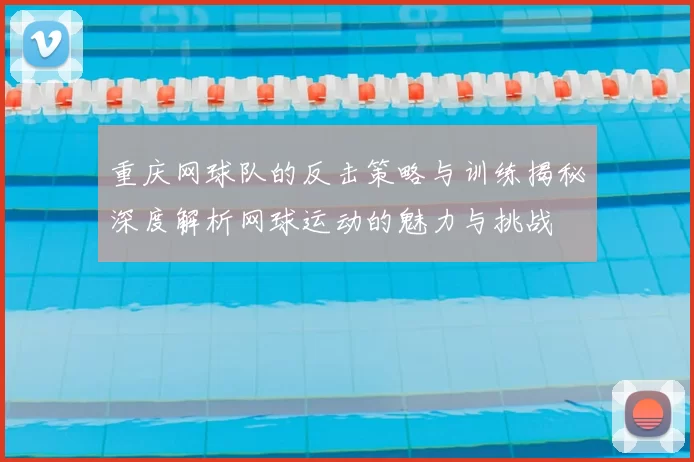 重庆网球队的反击策略与训练揭秘深度解析网球运动的魅力与挑战