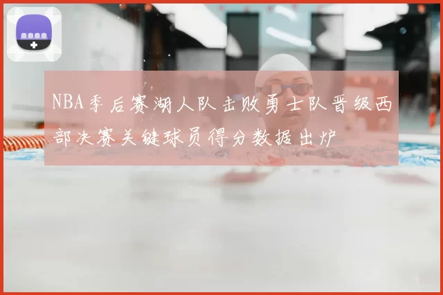 NBA季后赛湖人队击败勇士队晋级西部决赛关键球员得分数据出炉