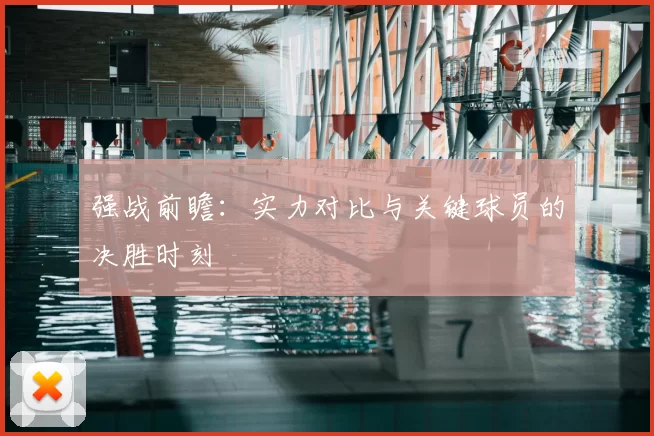 强战前瞻:实力对比与关键球员的决胜时刻