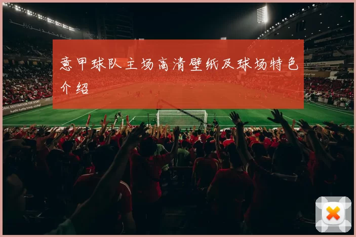 意甲球队主场高清壁纸及球场特色介绍