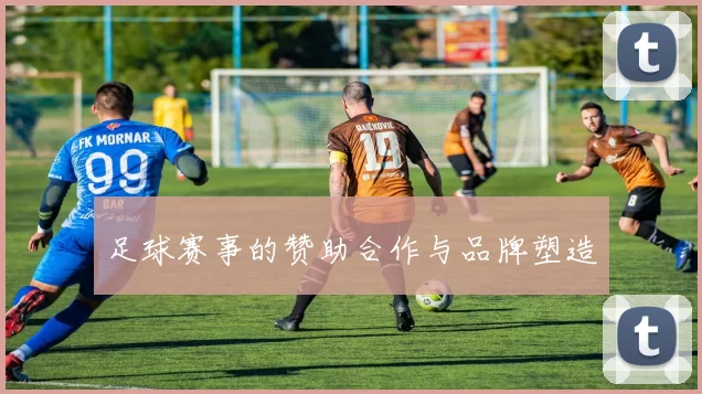 足球赛事的赞助合作与品牌塑造